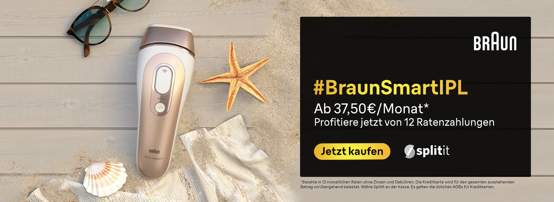 Braun #BraunSmartIPL Ab 37,50€/Monat* Profitiere jetzt von 12 Ratenzahlungen. Jetzt kaufen Split it. Bezahle in 12 monatlichen Raten ohne Zinsen and Gebuhren. Die kreditkarte wird fur den gesamten ausstehenden Betrag vorubergehend belastet. wahle splitit an der kasse. Es gelten die ublichen AGBs fur kreditkarten