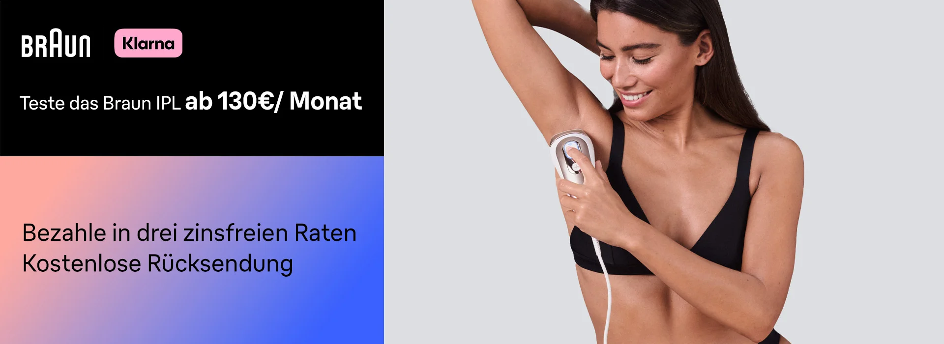 Braun | Klarna Teste das Braun IPL ab 130€/Monat Bezahle in drei zinsfreien Raten Kostenlose Rücksendung